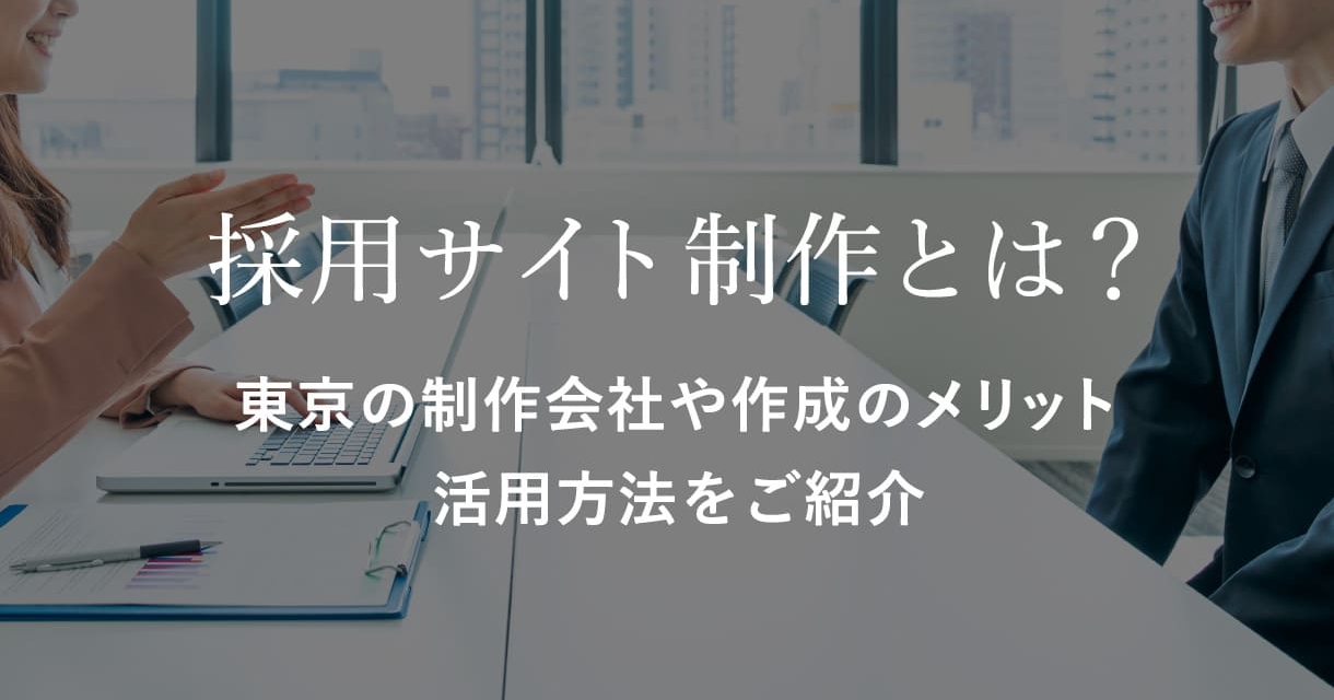 採用サイト制作とは？東京の制作会社や作成のメリット、活用方法をご紹介