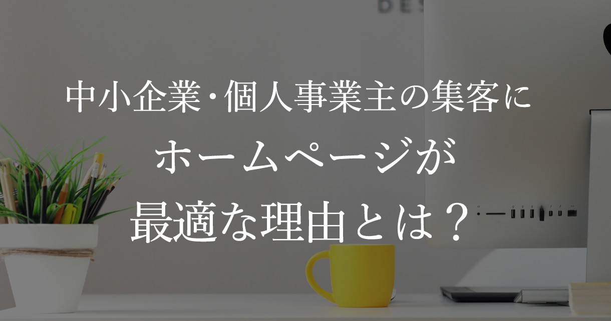 中小企業・個人事業主の集客に、ホームページが最適な理由とは？ - ホームページ制作ブログ｜WEB制作はFEEL DESIGN