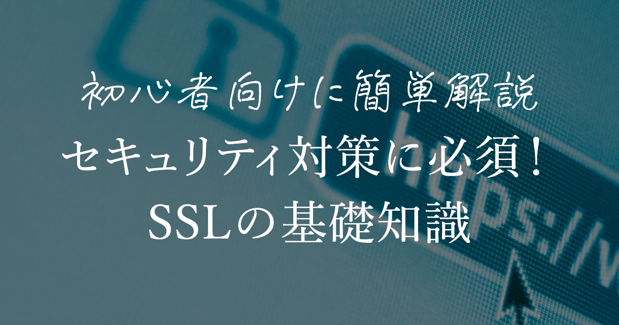 セキュリティ対策に必須！初心者向けに簡単解説・SSLの基礎知識