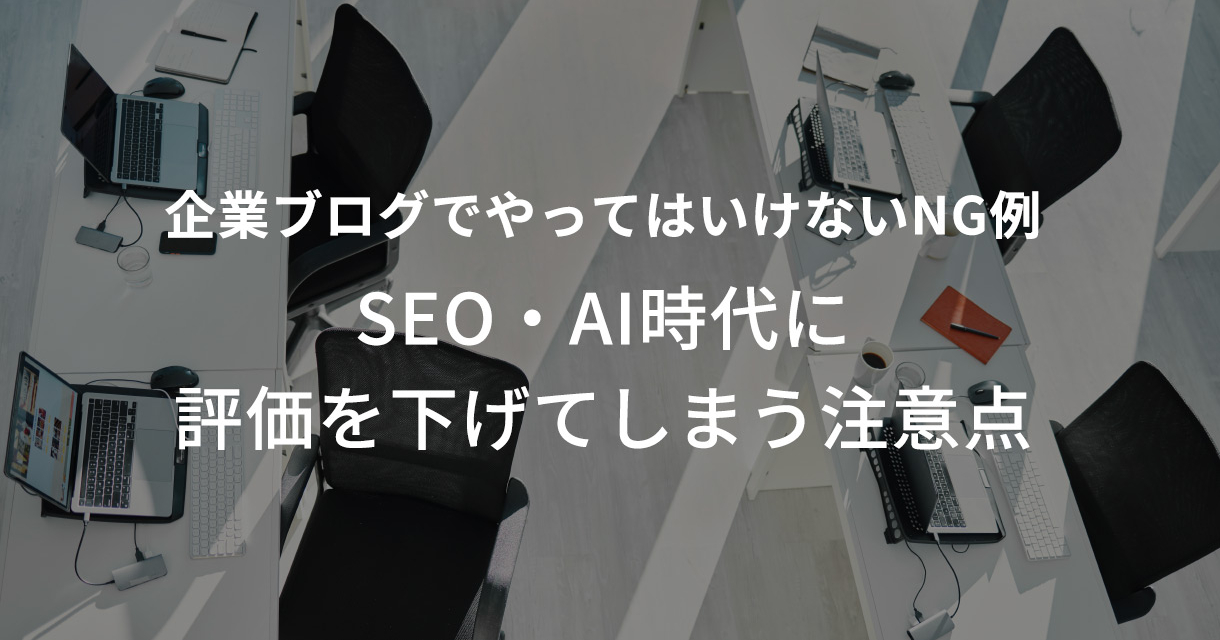 企業ブログでやってはいけないNG例｜SEO・AI時代に評価を下げてしまう注意点