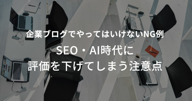 企業ブログでやってはいけないNG例｜SEO・AI時代に評価を下げてしまう注意点