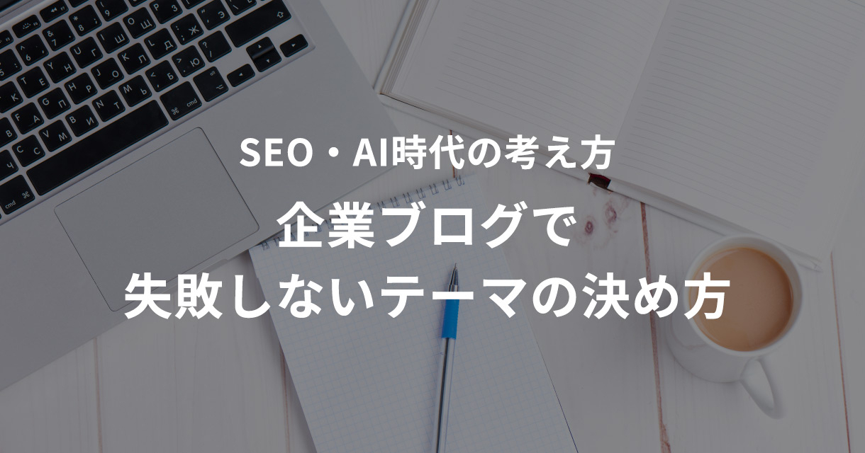 企業ブログで失敗しないテーマの決め方｜SEO・AI時代の考え方