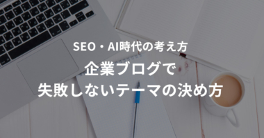 企業ブログで失敗しないテーマの決め方｜SEO・AI時代の考え方