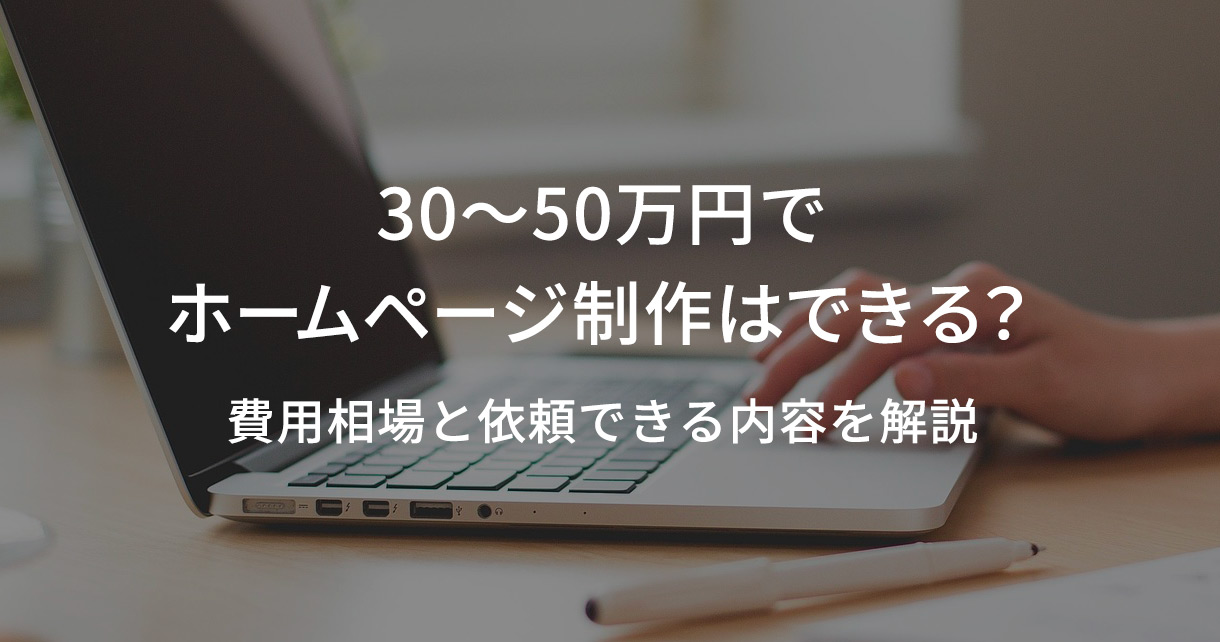 30〜50万円でホームページ制作はできる？費用相場と依頼できる内容を解説