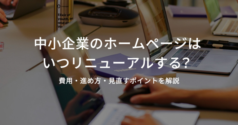 中小企業のホームページはいつリニューアルする？費用・進め方・見直すポイントを解説